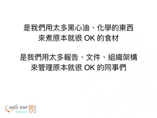 是我們⽤用太多⿊黑⼼心油、化學的東⻄西
來來煮原本就很 OK 的食材
是我們⽤用太多報告、⽂文件、組織架構
來來管理理原本就很 OK 的同事們
 