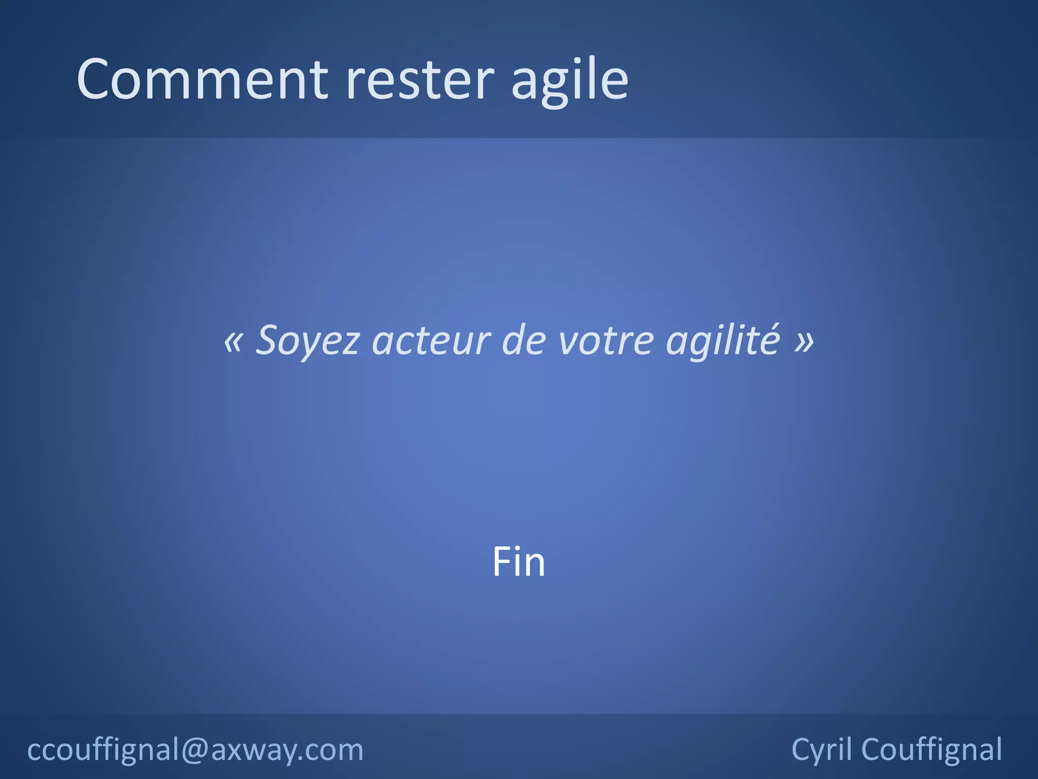 Comment rester agile
Cyril Couffignal
« Soyez acteur de votre agilité »
Fin
ccouffignal@axway.com
 