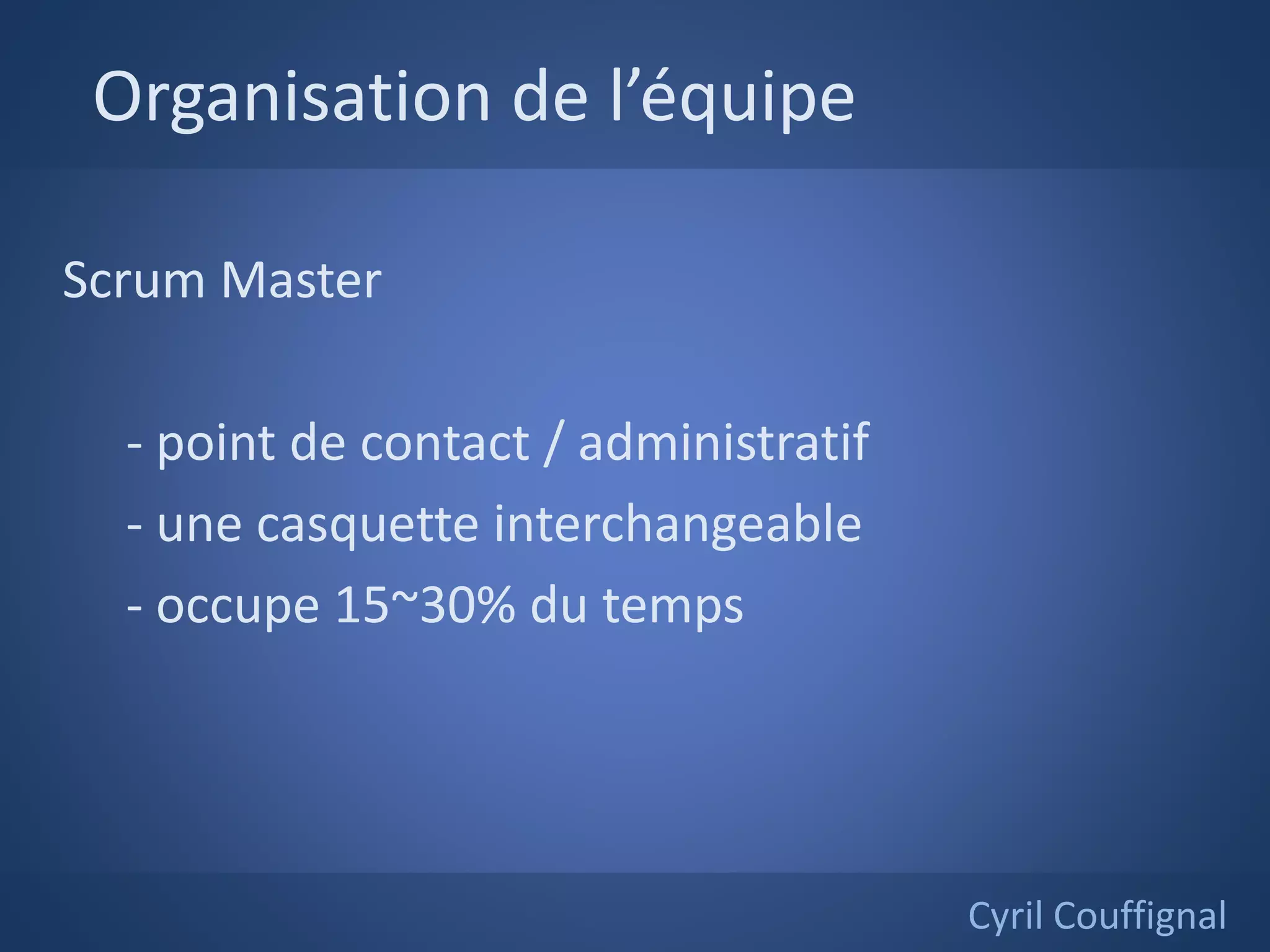 Organisation de l’équipe
Cyril Couffignal
Scrum Master
- point de contact / administratif
- une casquette interchangeable
- occupe 15~30% du temps
 