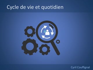 Cycle de vie et quotidien
Cyril Couffignal
 