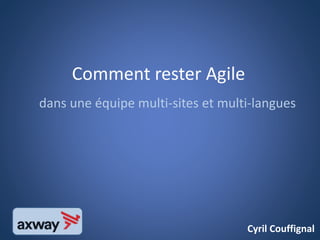 Comment rester Agile
dans une équipe multi-sites et multi-langues
Cyril Couffignal
 