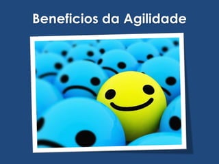 Beneficios da Agilidade
 