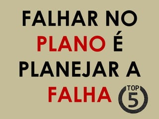 FALHAR NO
  PLANO É
PLANEJAR A
   FALHA
 