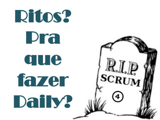 Ritos?
 Pra
 que
fazer
Daily?
 