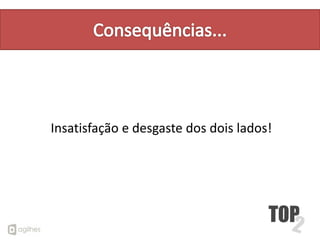 Insatisfação e desgaste dos dois lados!
 