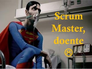 Scrum
Master,
doente
  
 