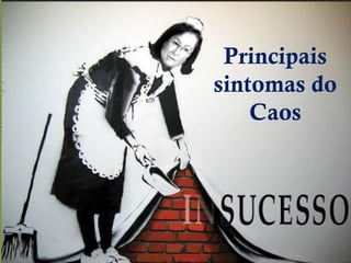 Principais
sintomas do
    Caos
 