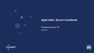 www.luxoft.com
Agile talks. Scrum Cookbook
Применение вне ИТ
2017-01-31
 