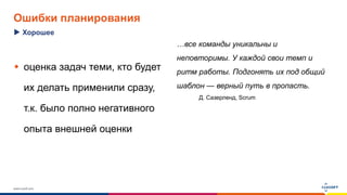 www.luxoft.com
Ошибки планирования
 оценка задач теми, кто будет
их делать применили сразу,
т.к. было полно негативного
опыта внешней оценки
…все команды уникальны и
неповторимы. У каждой свои темп и
ритм работы. Подгонять их под общий
шаблон — верный путь в пропасть.
Д. Сазерленд, Scrum
Хорошее
 