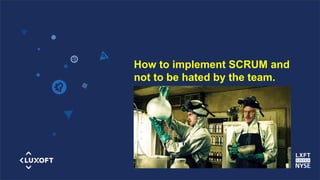 www.luxoft.com
How to implement SCRUM and
not to be hated by the team.
 