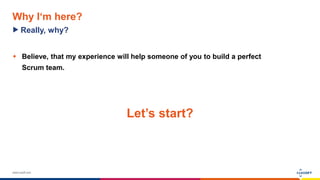 www.luxoft.com
Why I‘m here?
 Believe, that my experience will help someone of you to build a perfect
Scrum team.
Really, why?
Let’s start?
 