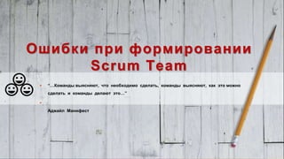 www.luxoft.com
Ошибки при формировании
Scrum Team
 “…Команды выясняют, что необходимо сделать, команды выясняют, как это можно
сделать и команды делают это…”

Аджайл Манифест
 