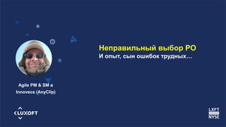 www.luxoft.com
Неправильный выбор PO
И опыт, сын ошибок трудных…
Agile PM & SM в
Innovecs (AnyClip)
 