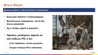 www.luxoft.com
Все и Никто
Давным-давно в одной далекой галактике…
 Большой комитет стэйкхолдеров;
 Длительные совещания, часто без
ясных решений;
 Ну а теперь идите и делайте;
 Удалось уговорить одного из
них побыть PO, и он:
- Стал требовать четких решений;
- Создал позиции PO в компании;
 