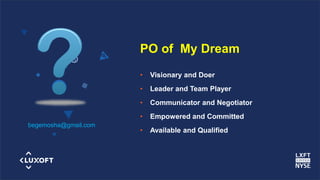 www.luxoft.com
PO of My Dream
• Visionary and Doer
• Leader and Team Player
• Communicator and Negotiator
• Empowered and Committed
• Available and Qualified
begemosha@gmail.com
 