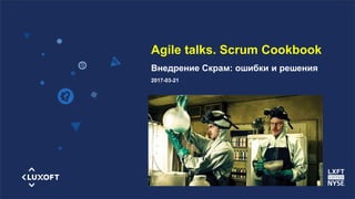 www.luxoft.com
Agile talks. Scrum Cookbook
Внедрение Скрам: ошибки и решения
2017-03-21
 