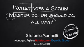 What does a Scrum
Master do, or should do,
all day?
Stefania Marinelli
Manager, Agile @Hotels.com – Expedia Group
Roma, 4 Feb 2020
 