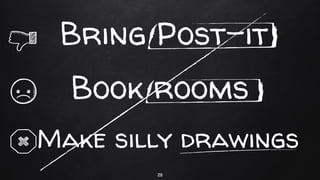 Make silly drawings
Book rooms
28
Bring Post-it
 