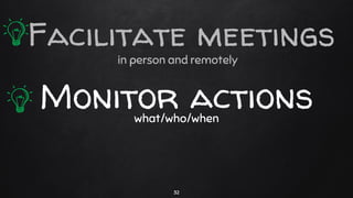 in person and remotely
Monitor actionswhat/who/when
32
Facilitate meetings
 