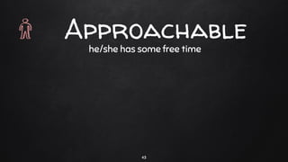 he/she has some free time
43
Approachable
 
