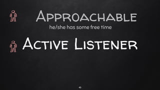 he/she has some free time
Active Listener
45
Approachable
 