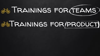 Trainings for product
Trainings for teams
 