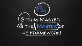 Scrum Master
As the Master of
the framework!
6
 