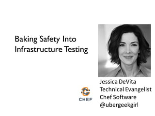 Jessica	DeVita
Technical	Evangelist
Chef	Software
@ubergeekgirl
Baking Safety Into
Infrastructure Testing
 