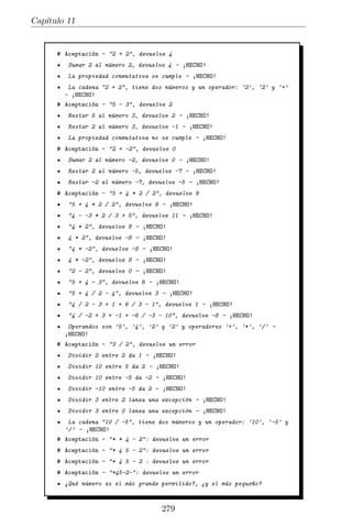 Cap´
                                                                                                                  ıtulo 11


     Tenemos un test con muchas pruebas dentro y quiz´ es tiempo de revisarlo
                                                     a
     y ver si podemos separarlo un poco.

     §                                     11.22: ut supercalculadora.py
1    def t e s t _ e x p r e s i o n _ c o m p l e j a _ s i n _ p a r e n t e s i s _ c o n _ p r e c e d e n c i a ( self ):
2        self . failUnlessEqual (  3  , self . sc . calcular (  5 + 4 / 2 - 4  ))
3        self . failUnlessEqual (  -1  , self . sc . calcular (  4 / 2 - 3  ))
4        self . failUnlessEqual (  1  , self . sc . calcular (
5                                                                     4 / 2 - 3 + 1 + 6 / 3 - 1  ))
6        self . failUnlessEqual (  -8  ,
7                                                  self . sc . calcular (
8                                                           4 / -2 + 3 + -1 + -6 / -3 - 10  ))
9        self . failUnlessEqual (  9  , self . sc . calcular (  5 + 4 * 2 / 2  ))
10
11   def t e s t _ e x p r _ c o m p l e j a _ t o d a s _ o p e r a c i o n e s _ s i n _ p a r e n t e s i s ( self ):
12       self . failUnlessEqual (  11  ,
13                                                 self . sc . calcular (  4 - -3 * 2 / 3 + 5  ))
     ¦                                                                                                                           ¥
          Hemos sacado las expresiones (en este caso s´lo una, por desgracia) que
                                                         o
     utilizan todas las operaciones sin par´ntesis y son m´s propensas a dar errores
                                           e               a
     en otra test que prueba expec´  ıﬁcamente este caso.
          Actualizamos la libreta una ultima vez:
                                       ´




                                                                 278
 