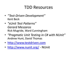 TDD Resources“Test-Driven Development”Kent Beck“xUnit Test Patterns”Gerard MeszarosRick Mugride, Ward Cunningham“Pragmatic Unit Testing in C# with NUnit”Andrew Hunt, David Thomashttp://www.testdriven.comhttp://www.nunit.org/ - NUnit