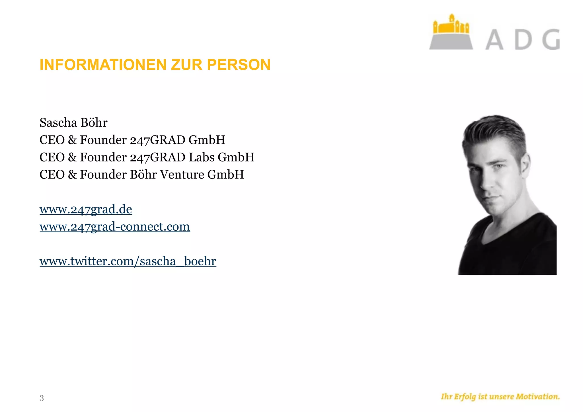 INFORMATIONEN ZUR PERSON
Sascha Böhr
CEO & Founder 247GRAD GmbH
CEO & Founder 247GRAD Labs GmbH
CEO & Founder Böhr Venture GmbH
www.247grad.de
www.247grad-connect.com
www.twitter.com/sascha_boehr
3
 