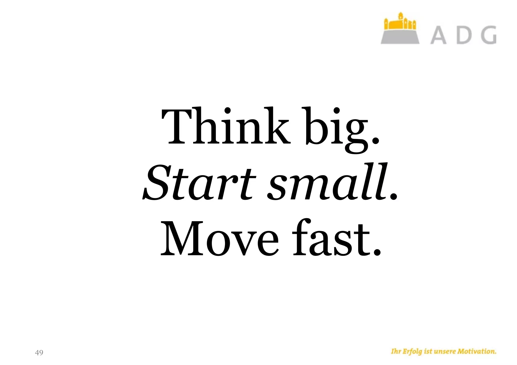 49
Think big.
Start small.
Move fast.
 