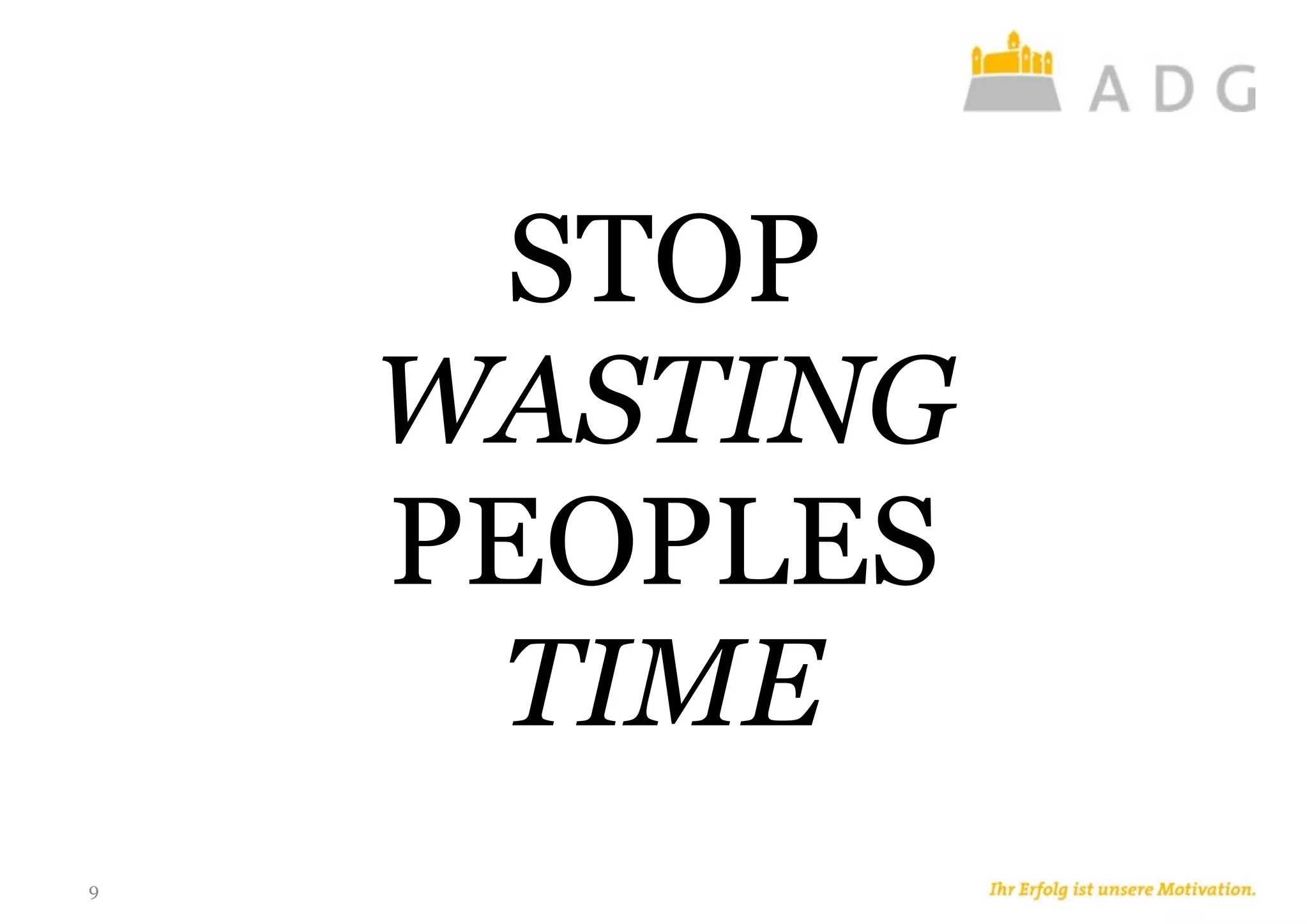 9
STOP
WASTING
PEOPLES
TIME
 