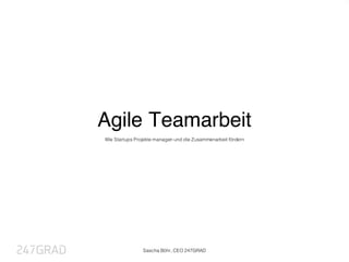 Agile Teamarbeit
Wie Startups Projekte managen und die Zusammenarbeit fördern
Sascha Böhr, CEO 247GRAD
 