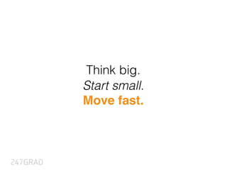 Think big.
Start small.
Move fast.
 