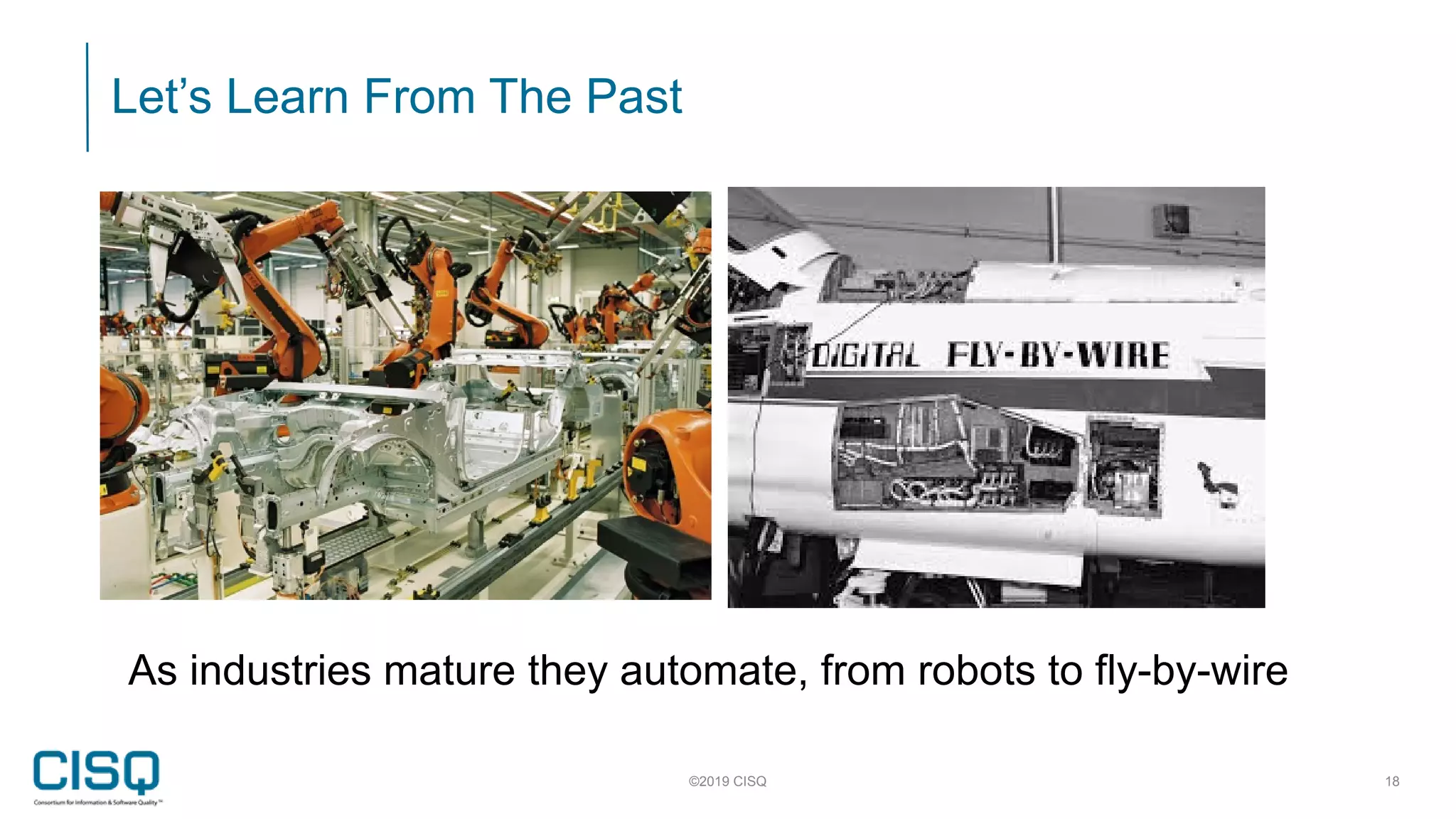 Let’s Learn From The Past
©2019 CISQ 18
As industries mature they automate, from robots to fly-by-wire
 