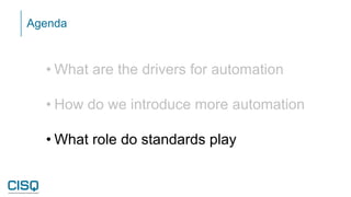 Agenda
• What are the drivers for automation
• How do we introduce more automation
• What role do standards play
 