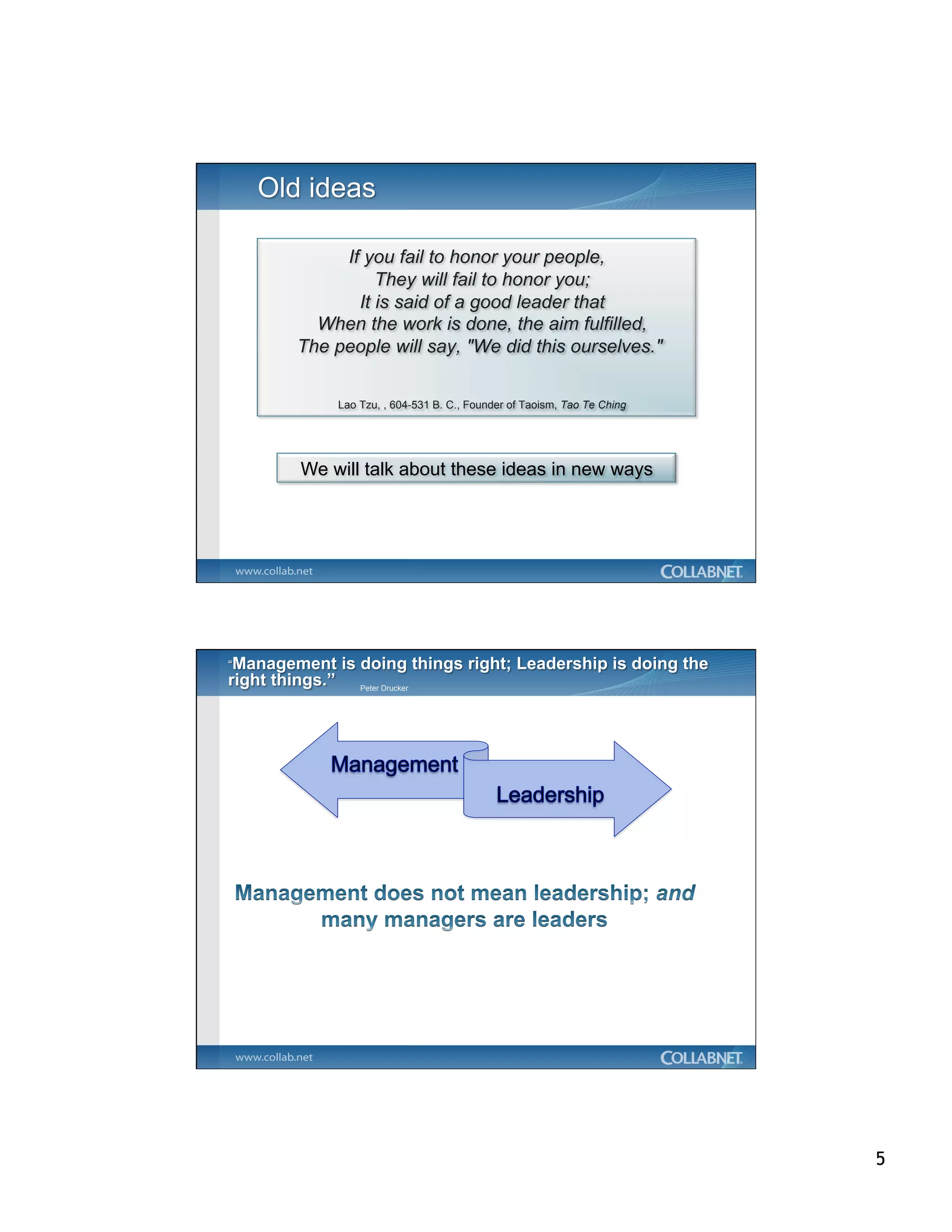 If you fail to honor your people,
          They will fail to honor you;
       It is said of a good leader that
  When the work is done, the aim fulfilled,
The people will say, "We did this ourselves."


     Lao Tzu, , 604-531 B. C., Founder of Taoism, Tao Te Ching




We will talk about these ideas in new ways




         Peter Drucker




                                                                 5
 