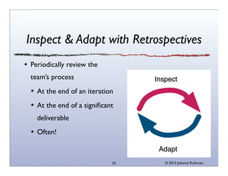 Inspect & Adapt with Retrospectives
Periodically review the
team’s process
At the end of an iteration
At the end of a signiﬁcant
deliverable
Often!

22

© 2013 Johanna Rothman

 
