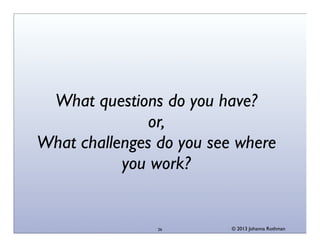 What questions do you have?
or,
What challenges do you see where
you work?

26

© 2013 Johanna Rothman

 