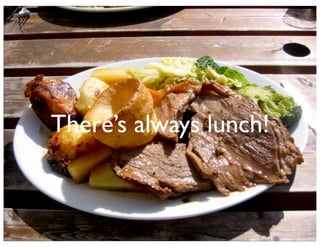 There’s always lunch!

 