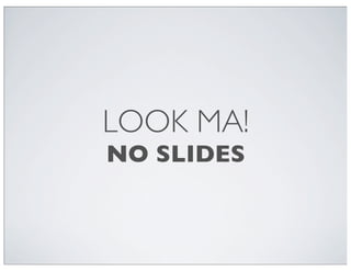 LOOK MA!
NO SLIDES

 