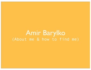 Amir Barylko
(About me & how to find me)

 
