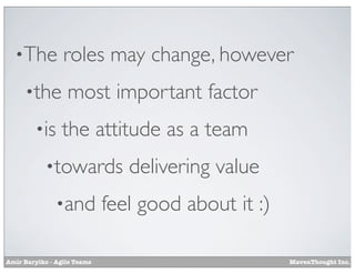 •The
•the
•is

roles may change, however
most important factor
the attitude as a team

•towards
•and
Amir Barylko - Agile Teams

delivering value

feel good about it :)
MavenThought Inc.

 