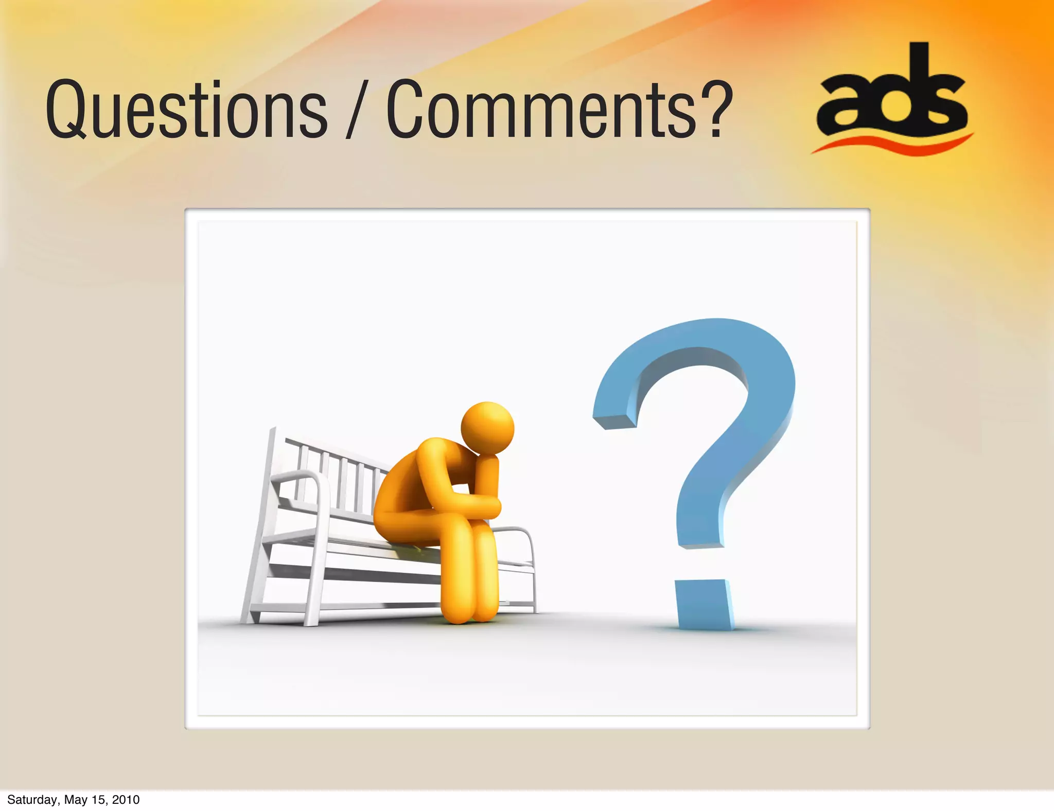 Questions / Comments?




Saturday, May 15, 2010
 