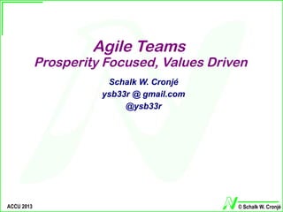 Agile Teams
            Prosperity Focused, Values Driven
                       Schalk W. Cronjé
                      ysb33r @ gmail.com
                           @ysb33r




ACCU 2013                                  © Schalk W. Cronjé
 