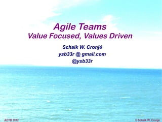 Agile Teams
            Value Focused, Values Driven
                     Schalk W. Cronjé
                    ysb33r @ gmail.com
                         @ysb33r




AOTB 2012                                  © Schalk W. Cronjé
 