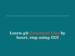 Learn git Command Line by
heart, stop using GUI
 