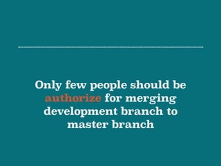 Only few people should be
authorize for merging
development branch to
master branch
 