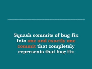 Squash commits of bug fix
into one and exactly one
commit that completely
represents that bug fix
 